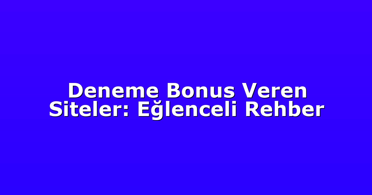 Deneme Bonus Veren Siteler: Eğlenceli Rehber