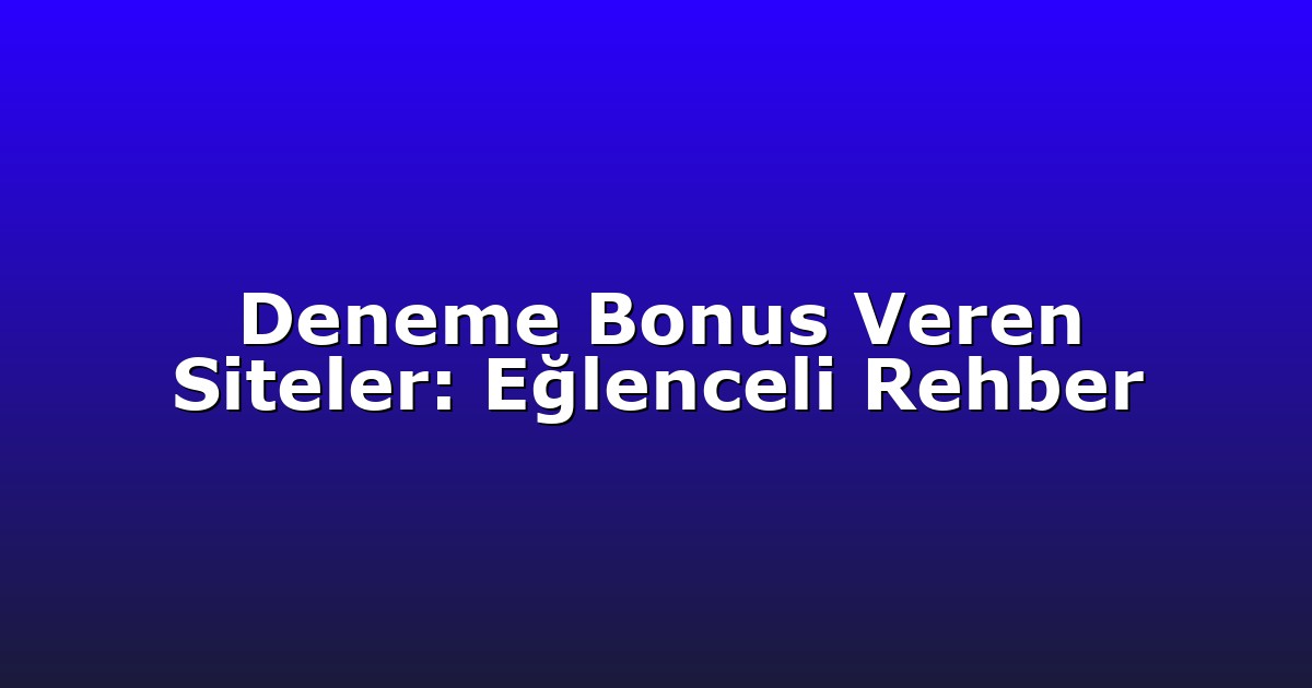 Deneme Bonus Veren Siteler: Eğlenceli Rehber