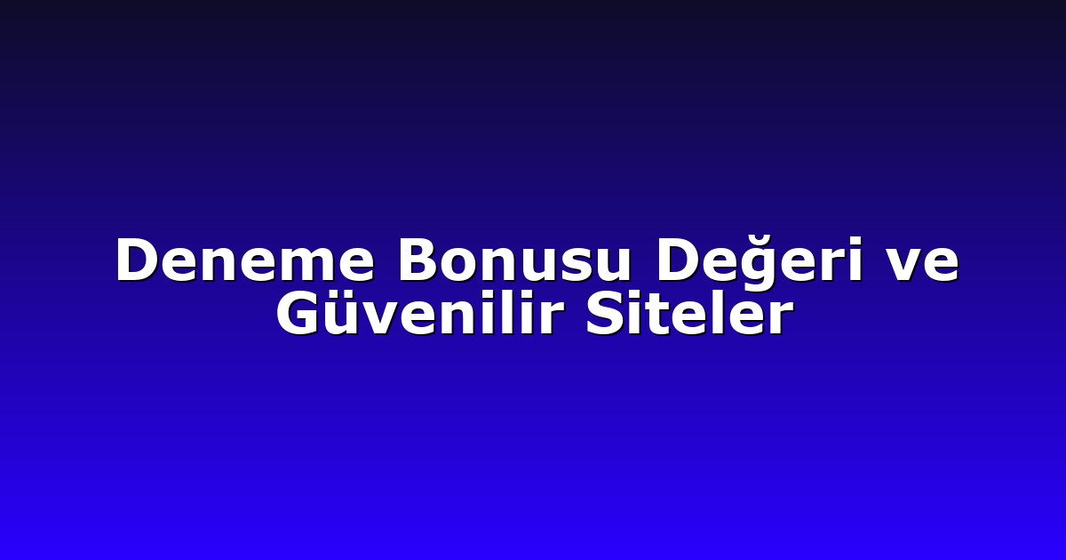 Deneme Bonusu - Anasayfa 7 Deneme Bonusu Değeri ve Güvenilir Siteler