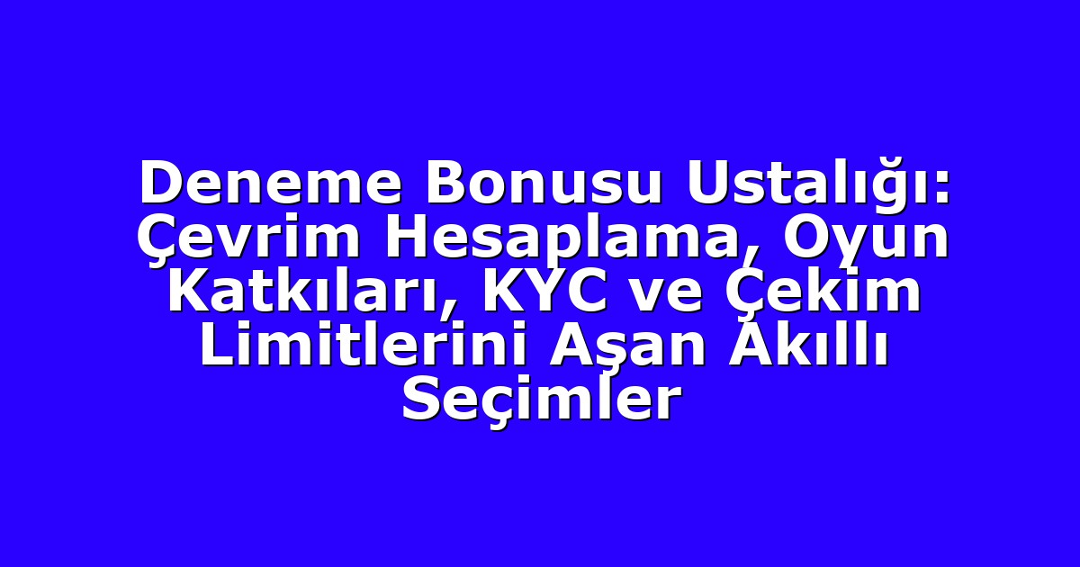 Deneme Bonusu - Anasayfa 4 Deneme Bonusu Ustalığı: Çevrim Hesaplama, Oyun Katkıları, KYC ve Çekim Limitlerini Aşan Akıllı Seçimler