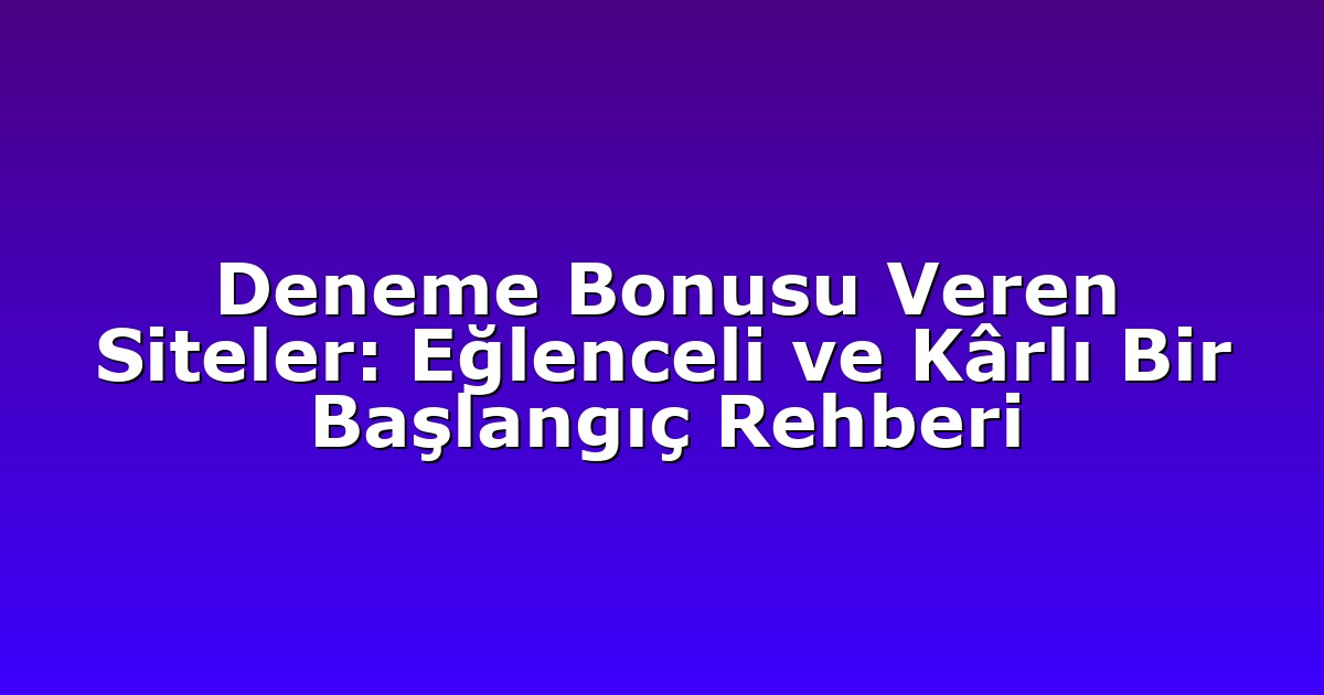 Deneme Bonusu Veren Siteler: Eğlenceli ve Kârlı Bir Başlangıç Rehberi