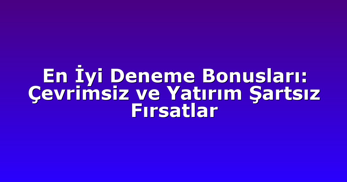 Deneme Bonusu - Anasayfa 5 En İyi Deneme Bonusları: Çevrimsiz ve Yatırım Şartsız Fırsatlar