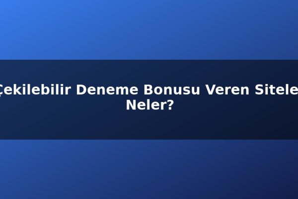 Çekilebilir Deneme Bonusu Veren Siteler Neler?