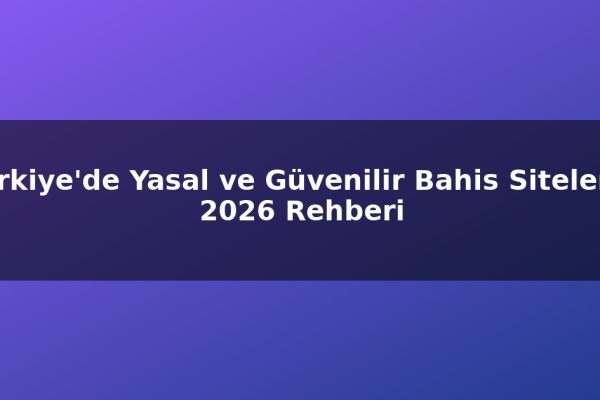 Türkiye’de Yasal ve Güvenilir Bahis Siteleri – 2026 Rehberi
