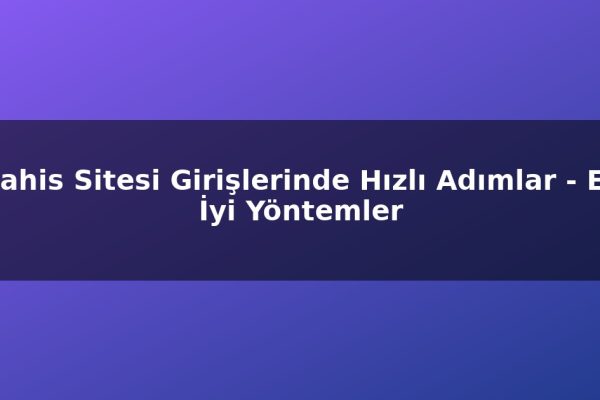 Bahis Sitesi Girişlerinde Hızlı Adımlar – En İyi Yöntemler